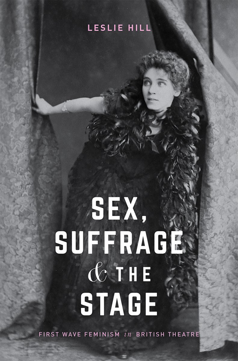 Sex, Suffrage and the Stage: First Wave Feminism in British Theatre by Leslie Hill - book cover